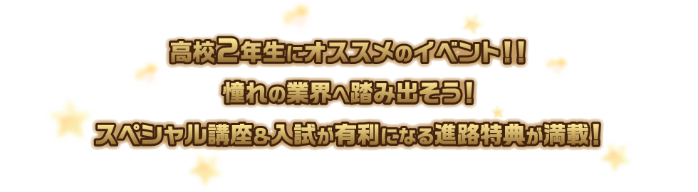 高校２年生にオススメのイベント！！憧れの業界へ踏み出そう！スペシャル講座＆入試が有利になる進路特典が満載！