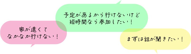 家が遠くてなかなか行けない!予定があるから行けないけど短時間なら参加したい!まずは話が聞きたい!