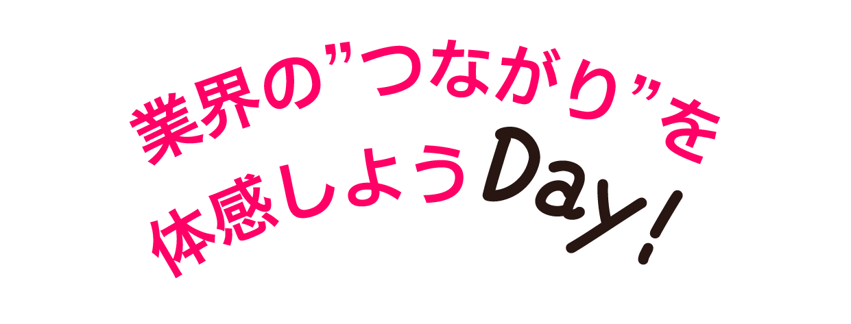 業界の「つながり」を体感しようDay！