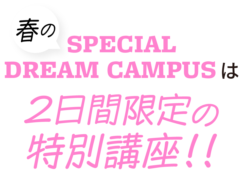 春のスペシャルドリームキャンパスは２日間限定の特別講座！