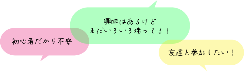 初心者だから不安!興味はあるけどまだいろいろ迷ってる!友達と参加したい!