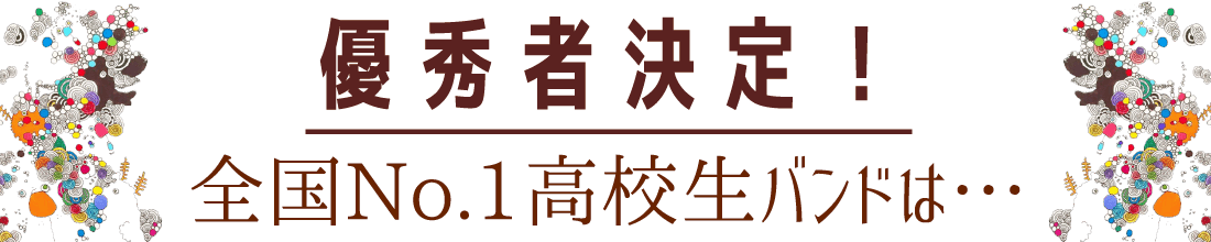 優勝者決定！全国No.1高校生バンドは・・・