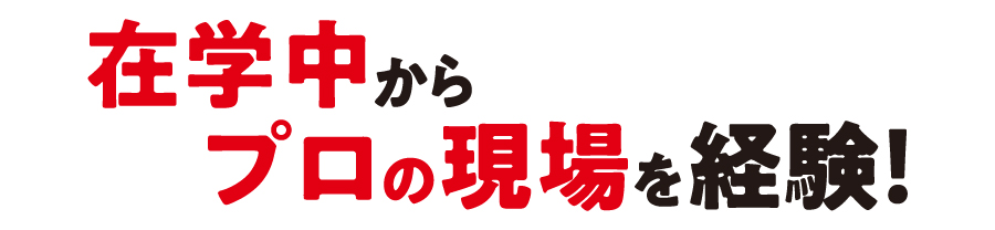 プロの現場を経験！